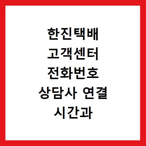 한진택배 고객센터 전화번호 상담사 연결 시간과 위치 조회 방법 정리