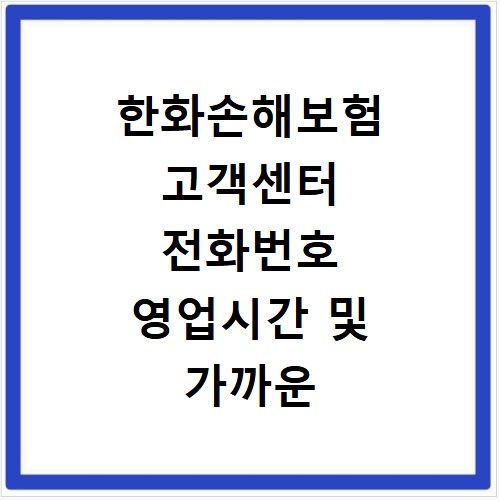 한화손해보험 고객센터 전화번호 영업시간 및 가까운 지점 찾는 방법