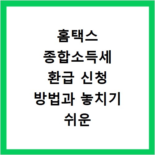 홈택스 종합소득세 환급 신청 방법과 놓치기 쉬운 환급금 조회 팁 정리