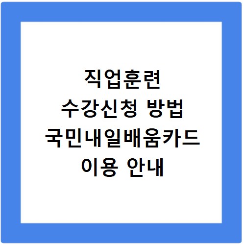직업훈련 수강신청 방법 국민내일배움카드 이용 안내