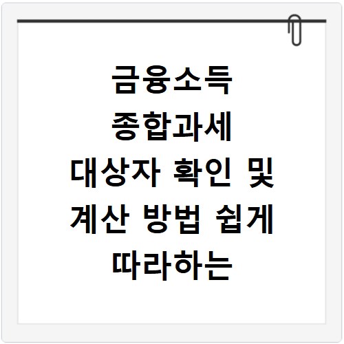 금융소득 종합과세 대상자 확인 및 계산 방법 쉽게 따라하는 법