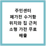 주민센터 폐가전 수거함 위치와 집 근처 소형 가전 무료 배출 방법 정리