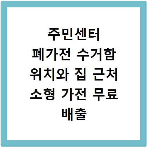 주민센터 폐가전 수거함 위치와 집 근처 소형 가전 무료 배출 방법 정리