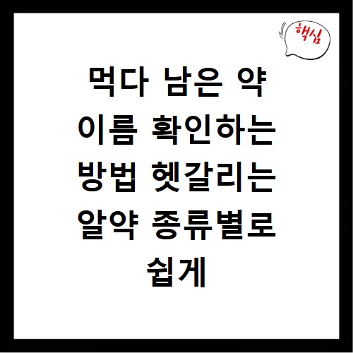 먹다 남은 약 이름 확인하는 방법 헷갈리는 알약 종류별로 쉽게 찾는 법