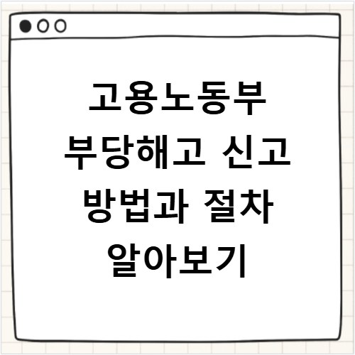 고용노동부 부당해고 신고 방법과 절차 알아보기