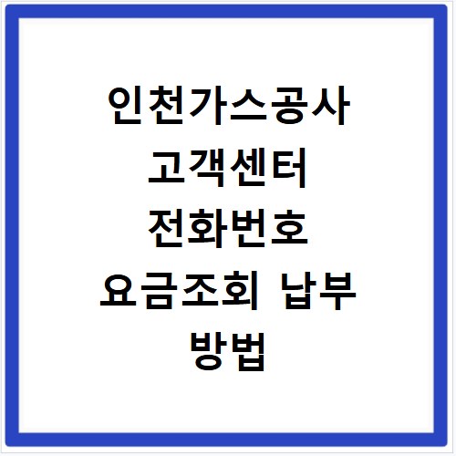 인천가스공사 고객센터 전화번호 요금조회 납부 방법 한눈에 정리하기