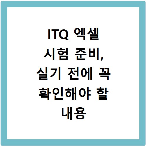 ITQ 엑셀 시험 준비, 실기 전에 꼭 확인해야 할 내용