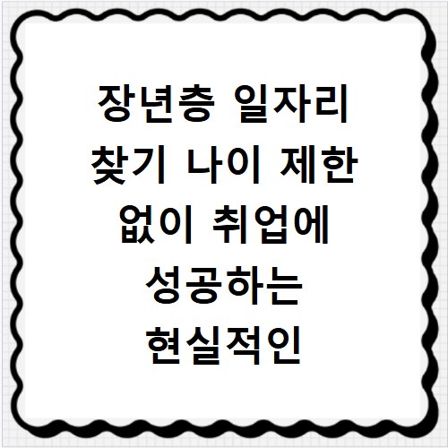 장년층 일자리 찾기 나이 제한 없이 취업에 성공하는 현실적인 방법들