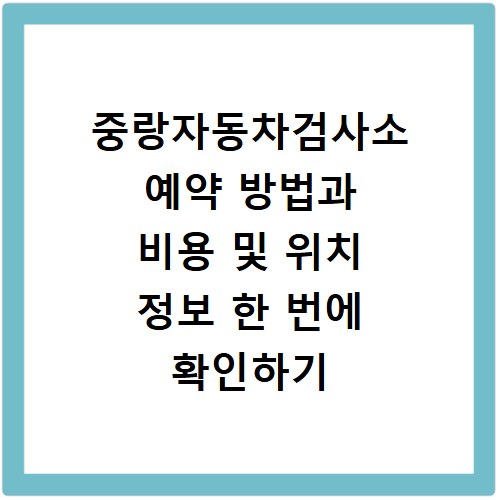 중랑자동차검사소 예약 방법과 비용 및 위치 정보 한 번에 확인하기
