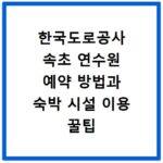 한국도로공사 속초 연수원 예약 방법과 숙박 시설 이용 꿀팁 정리