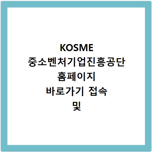 KOSME 중소벤처기업진흥공단 홈페이지 바로가기 접속 및 이용 방법 정리