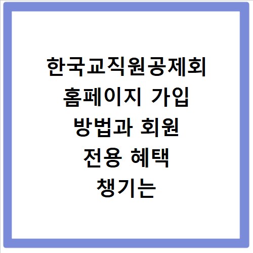 한국교직원공제회 홈페이지 가입 방법과 회원 전용 혜택 챙기는 법