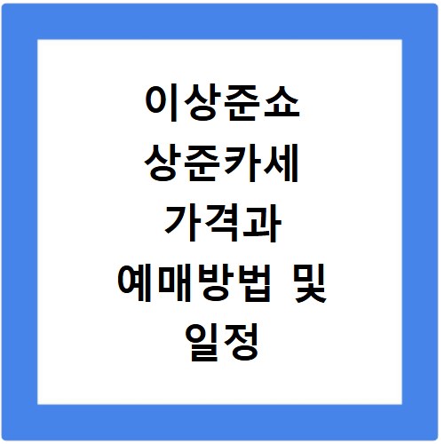 이상준쇼 상준카세 가격과 예매방법 및 일정 총정리 확인하기