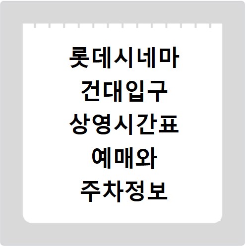 롯데시네마 건대입구 상영시간표 예매와 주차정보 확인