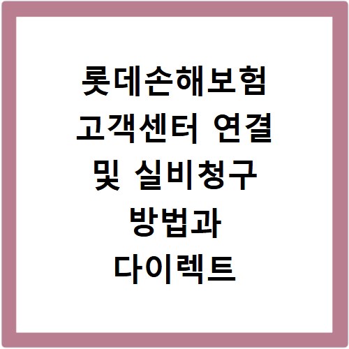 롯데손해보험 고객센터 연결 및 실비청구 방법과 다이렉트 보험 활용법
