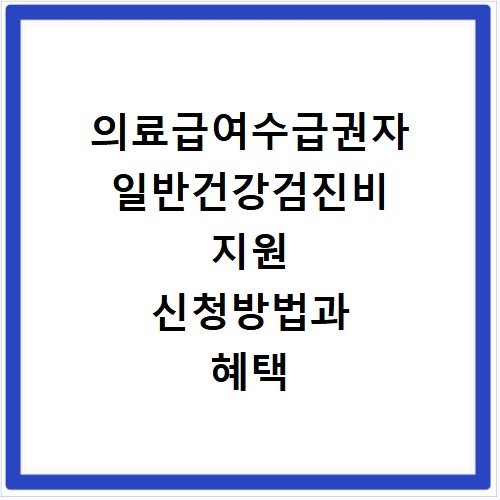 의료급여수급권자 일반건강검진비 지원 신청방법과 혜택 확인하기