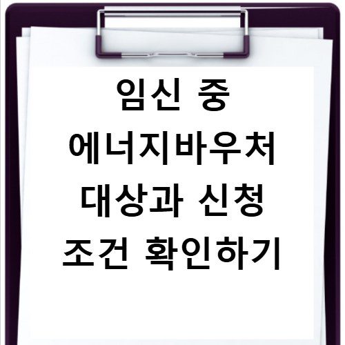 임신 중 에너지바우처 대상과 신청 조건 확인하기