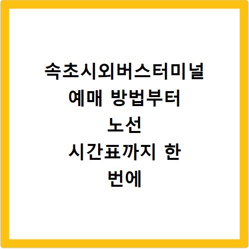 속초시외버스터미널 예매 방법부터 노선 시간표까지 한 번에 확인하기