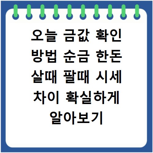 오늘 금값 확인 방법 순금 한돈 살때 팔때 시세 차이 확실하게 알아보기