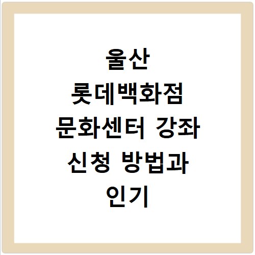 울산 롯데백화점 문화센터 강좌 신청 방법과 인기 수업 일정 확인하기