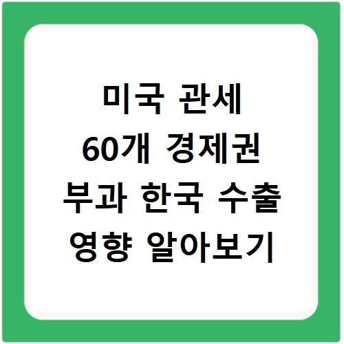 미국 관세 60개 경제권 부과 한국 수출 영향 알아보기