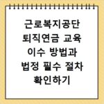근로복지공단 퇴직연금 교육 이수 방법과 법정 필수 절차 확인하기