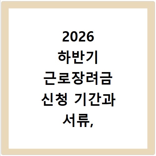 2026 하반기 근로장려금 신청 기간과 서류, 놓치면 후회해요
