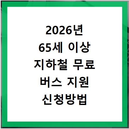 2026년 65세 이상 지하철 무료 버스 지원 신청방법 알아보기