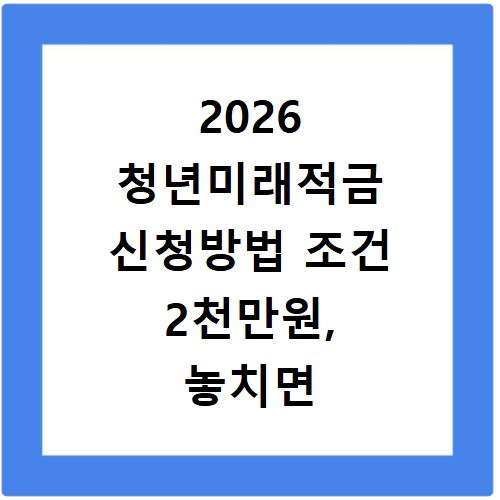 2026 청년미래적금 신청방법 조건 2천만원, 놓치면 후회해요