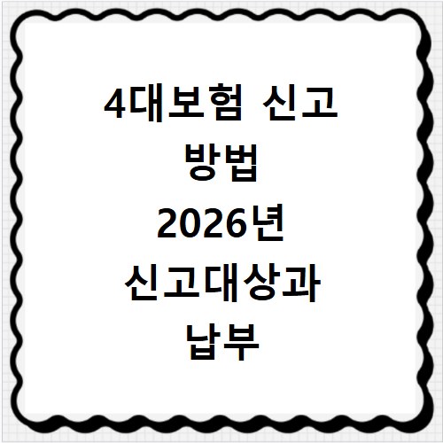4대보험 신고 방법 2026년 신고대상과 납부 절차