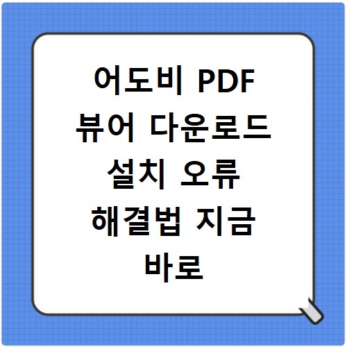 어도비 PDF 뷰어 다운로드 설치 오류 해결법 지금 바로 확인하세요