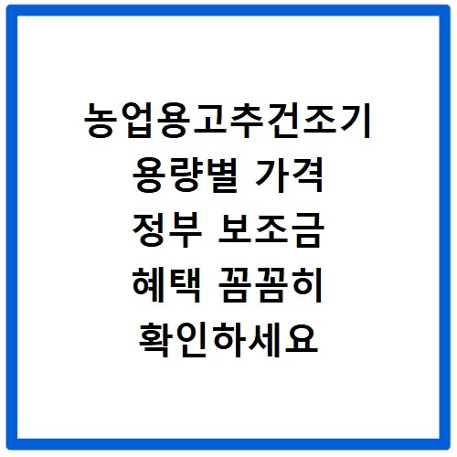 농업용고추건조기 용량별 가격 정부 보조금 혜택 꼼꼼히 확인하세요