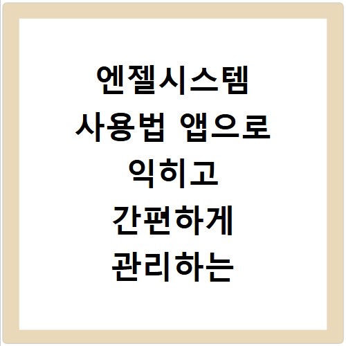 엔젤시스템 사용법 앱으로 익히고 간편하게 관리하는 비법