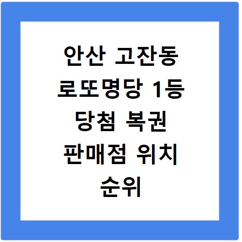 안산 고잔동 로또명당 1등 당첨 복권 판매점 위치 순위 정보