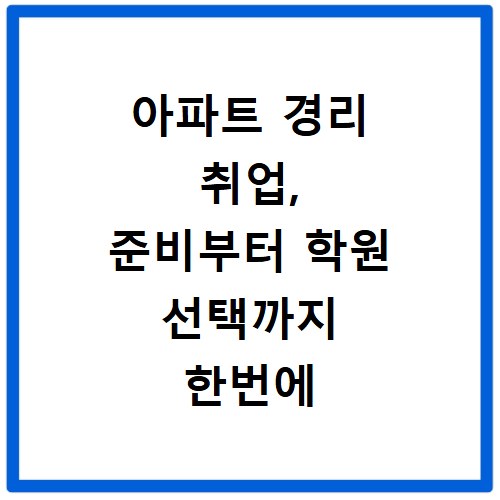 아파트 경리 취업, 준비부터 학원 선택까지 한번에 끝내기
