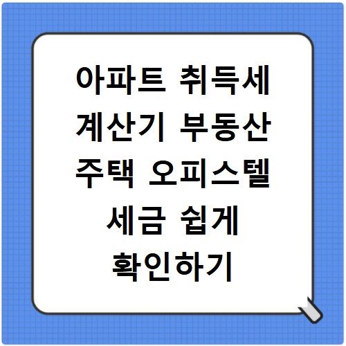 아파트 취득세 계산기 부동산 주택 오피스텔 세금 쉽게 확인하기