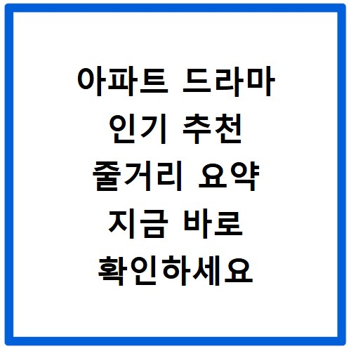 아파트 드라마 인기 추천 줄거리 요약 지금 바로 확인하세요