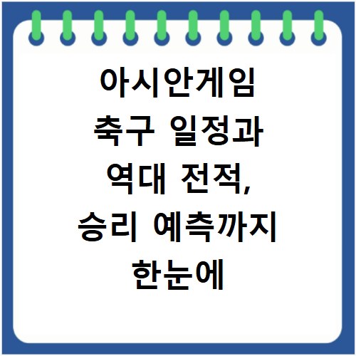 아시안게임 축구 일정과 역대 전적, 승리 예측까지 한눈에
