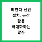 베란다 선반 설치, 공간 활용 극대화하는 깔끔 정리 비법