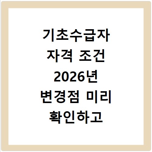 기초수급자 자격 조건 2026년 변경점 미리 확인하고 혜택 받으세요