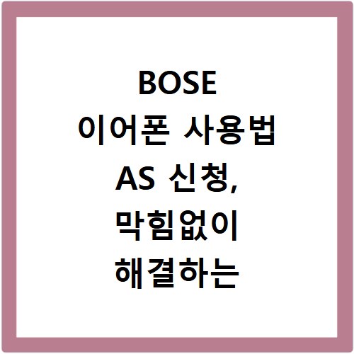 BOSE 이어폰 사용법 AS 신청, 막힘없이 해결하는 방법