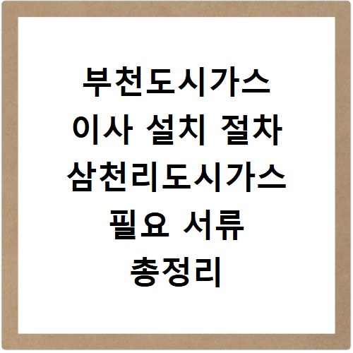 부천도시가스 이사 설치 절차 삼천리도시가스 필요 서류 총정리