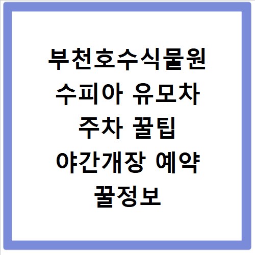 부천호수식물원 수피아 유모차 주차 꿀팁 야간개장 예약 꿀정보