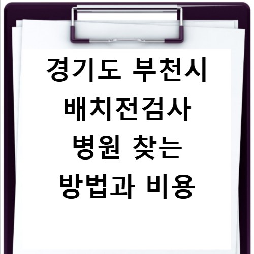 경기도 부천시 배치전검사 병원 찾는 방법과 비용