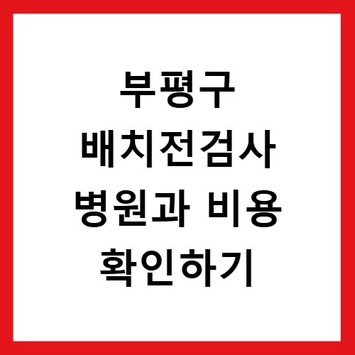 부평구 배치전검사 병원과 비용 확인하기