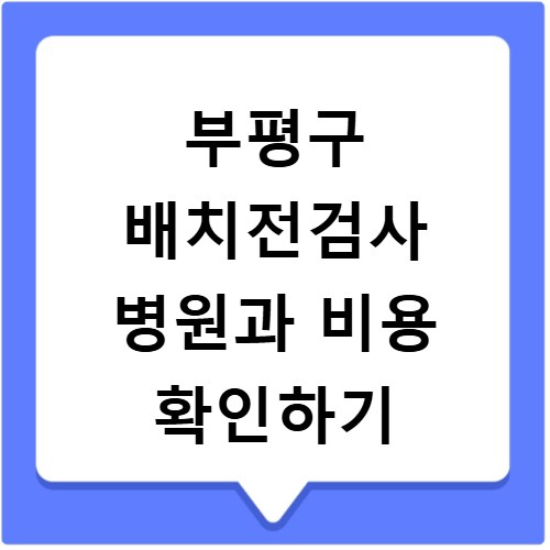 부평구 배치전검사 병원과 비용 확인하기