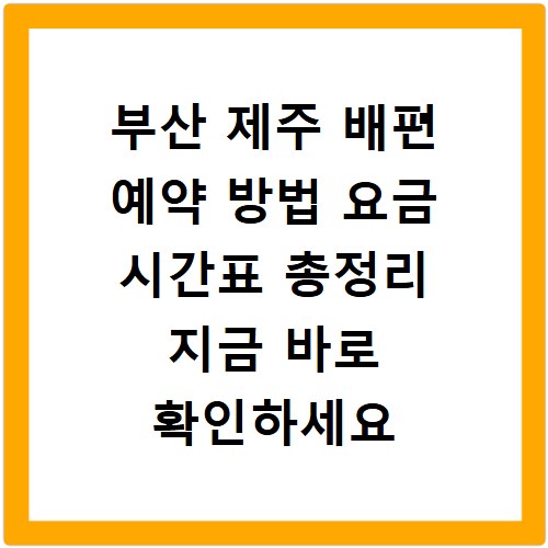 부산 제주 배편 예약 방법 요금 시간표 총정리 지금 바로 확인하세요
