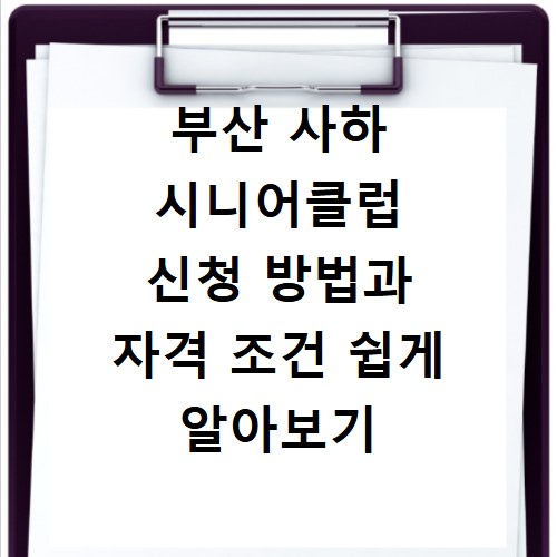 부산 사하 시니어클럽 신청 방법과 자격 조건 쉽게 알아보기