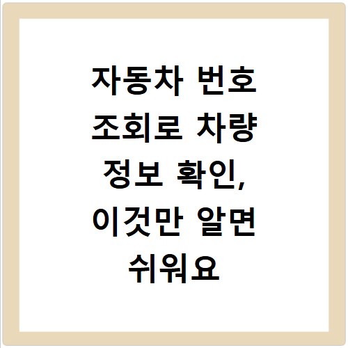 자동차 번호 조회로 차량 정보 확인, 이것만 알면 쉬워요