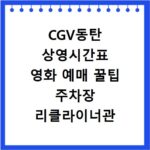 CGV동탄 상영시간표 영화 예매 꿀팁 주차장 리클라이너관 정보